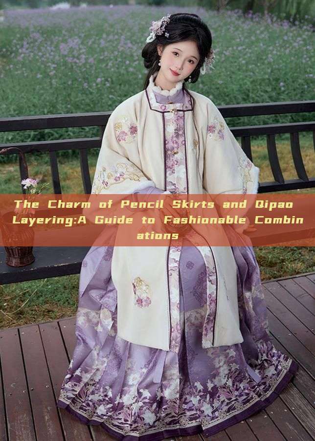 The Charm of Pencil Skirts and Qipao Layering:A Guide to Fashionable Combinations The Charm of Pencil Skirts and Qipao Layering:A Guide to Fashionable Combinations