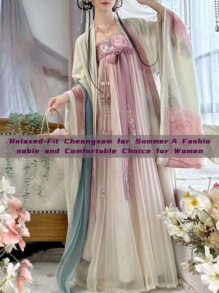 Relaxed-Fit Cheongsam for Summer:A Fashionable and Comfortable Choice for Women Relaxed-Fit Cheongsam for Summer:A Fashionable and Comfortable Choice for Women