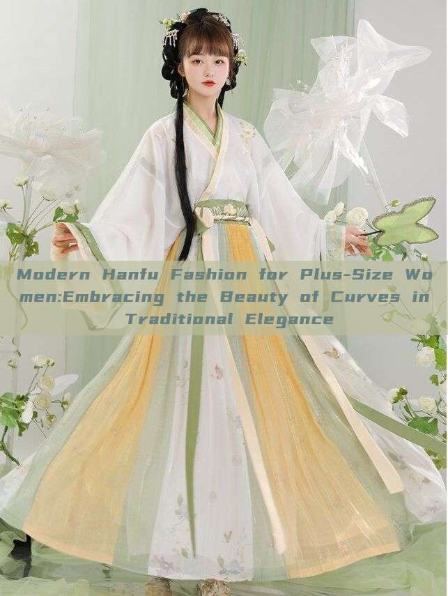 Modern Hanfu Fashion for Plus-Size Women:Embracing the Beauty of Curves in Traditional Elegance Modern Hanfu Fashion for Plus-Size Women:Embracing the Beauty of Curves in Traditional Elegance