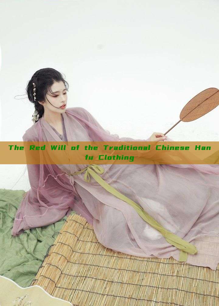 The Red Will of the Traditional Chinese Hanfu Clothing The Red Will of the Traditional Chinese Hanfu Clothing
