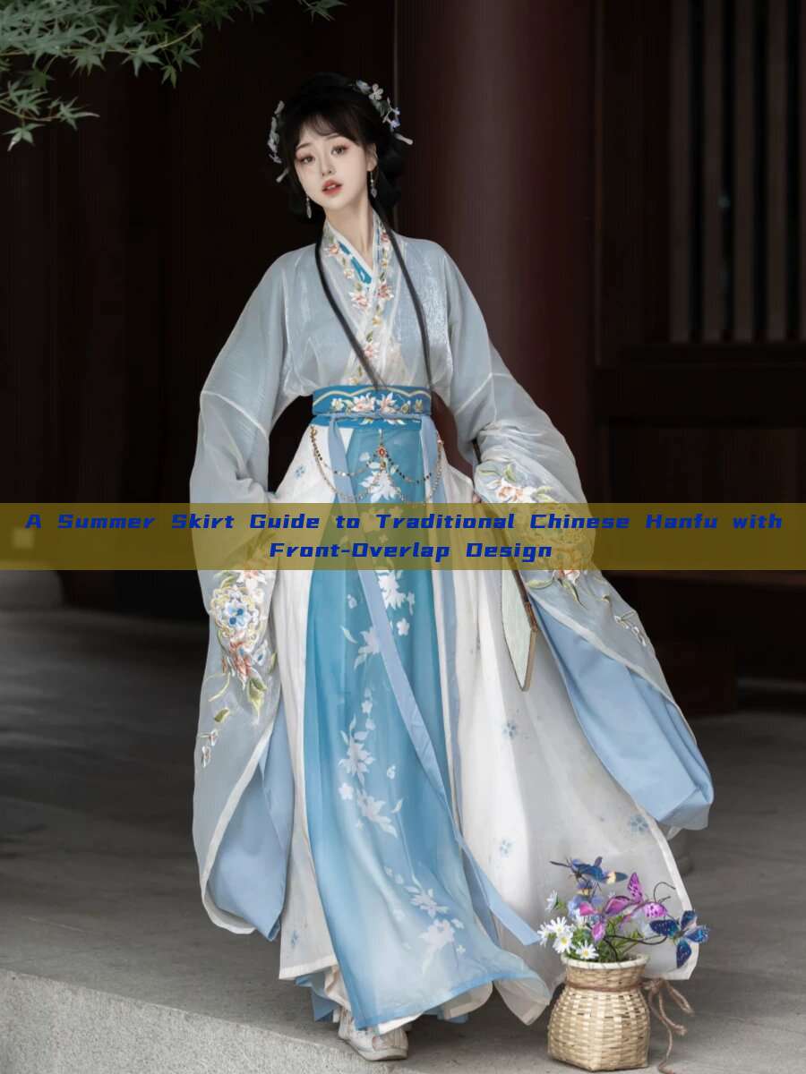 A Summer Skirt Guide to Traditional Chinese Hanfu with Front-Overlap Design A Summer Skirt Guide to Traditional Chinese Hanfu with Front-Overlap Design