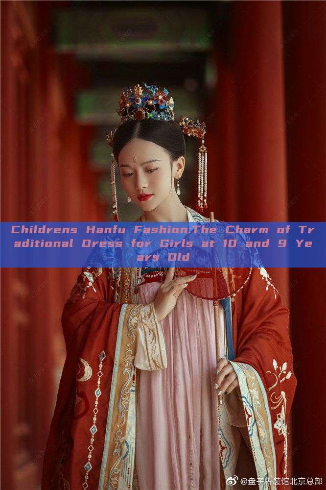 Childrens Hanfu Fashion:The Charm of Traditional Dress for Girls at 10 and 9 Years Old Childrens Hanfu Fashion:The Charm of Traditional Dress for Girls at 10 and 9 Years Old
