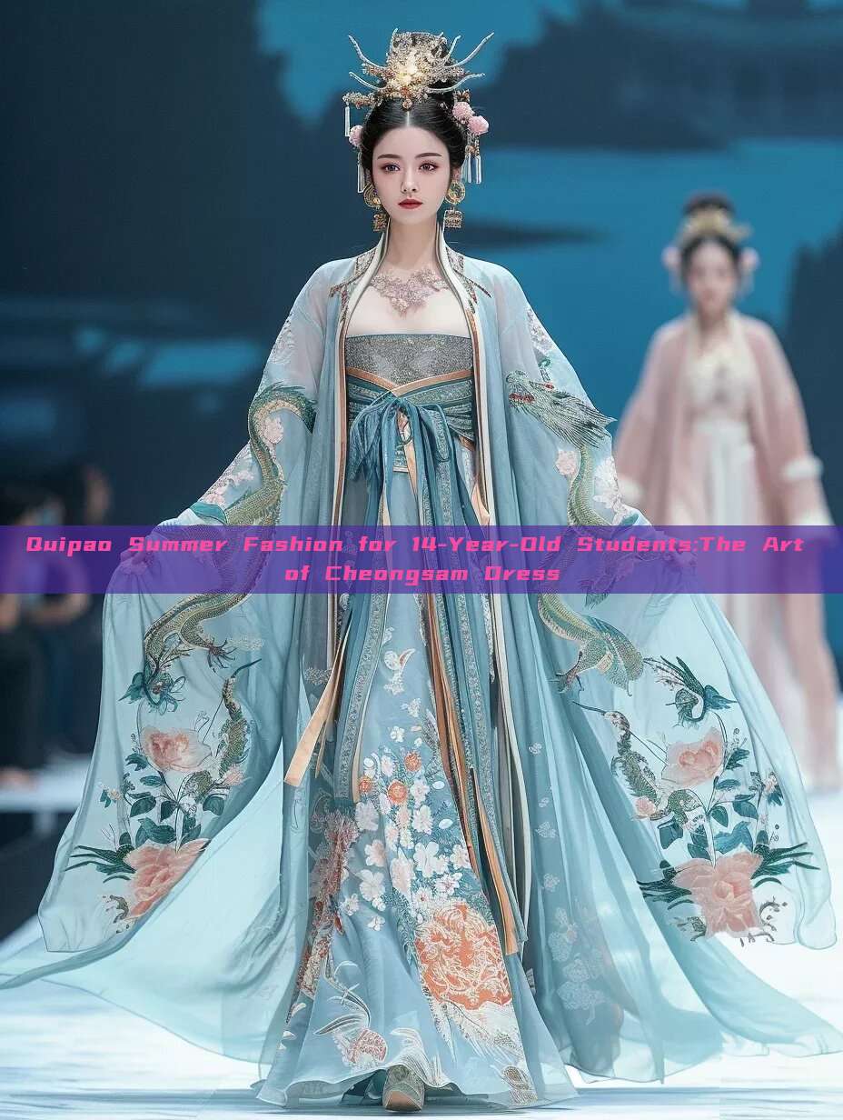 Quipao Summer Fashion for 14-Year-Old Students:The Art of Cheongsam Dress Quipao Summer Fashion for 14-Year-Old Students:The Art of Cheongsam Dress