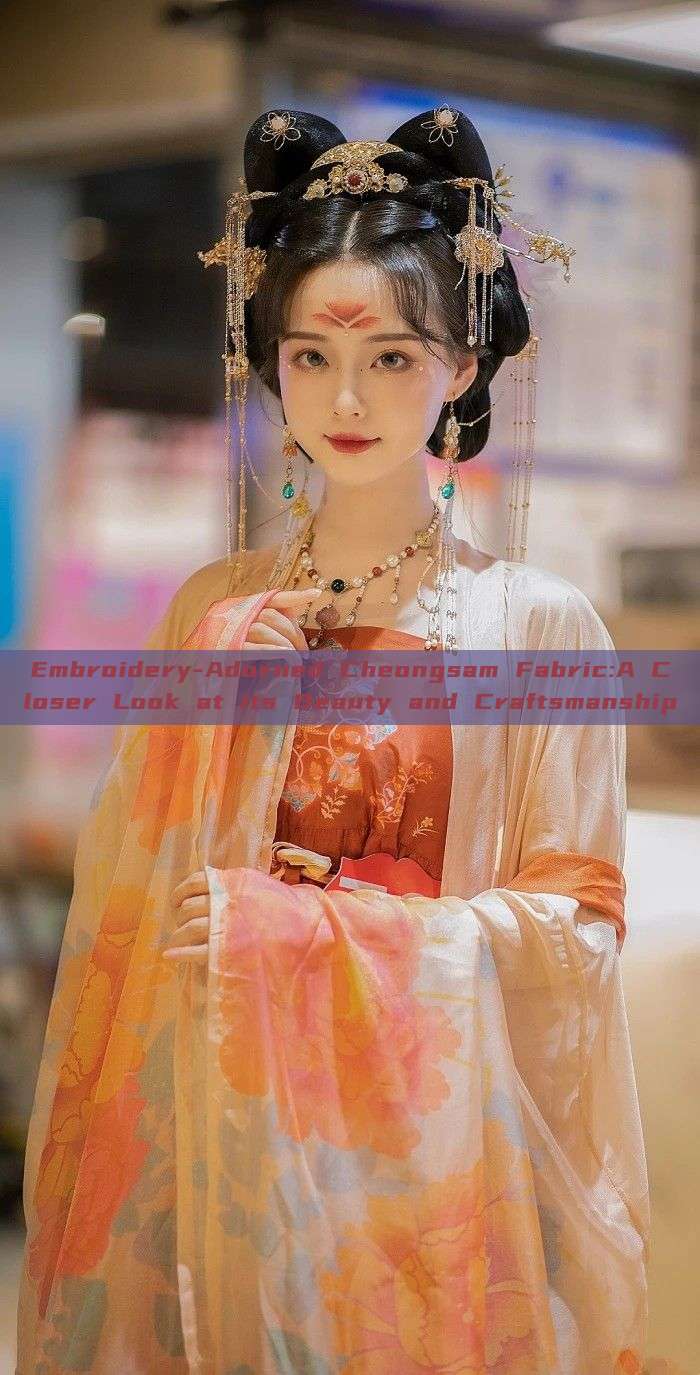 Embroidery-Adorned Cheongsam Fabric:A Closer Look at its Beauty and Craftsmanship Embroidery-Adorned Cheongsam Fabric:A Closer Look at its Beauty and Craftsmanship