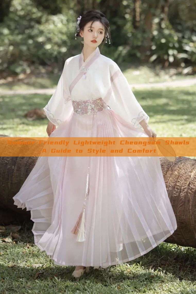 Summer-Friendly Lightweight Cheongsam Shawls:A Guide to Style and Comfort Summer-Friendly Lightweight Cheongsam Shawls:A Guide to Style and Comfort