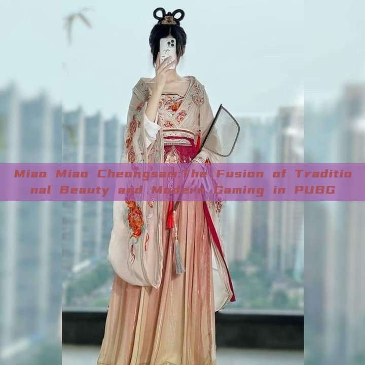 Miao Miao Cheongsam:The Fusion of Traditional Beauty and Modern Gaming in PUBG Miao Miao Cheongsam:The Fusion of Traditional Beauty and Modern Gaming in PUBG