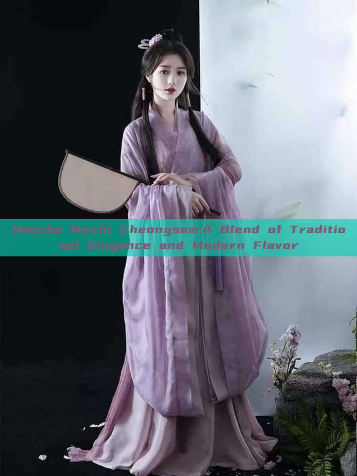 Matcha Mochi Cheongsam:A Blend of Traditional Elegance and Modern Flavor