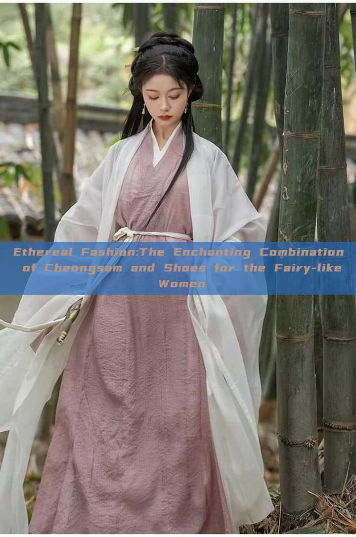 Ethereal Fashion:The Enchanting Combination of Cheongsam and Shoes for the Fairy-like Women Ethereal Fashion:The Enchanting Combination of Cheongsam and Shoes for the Fairy-like Women