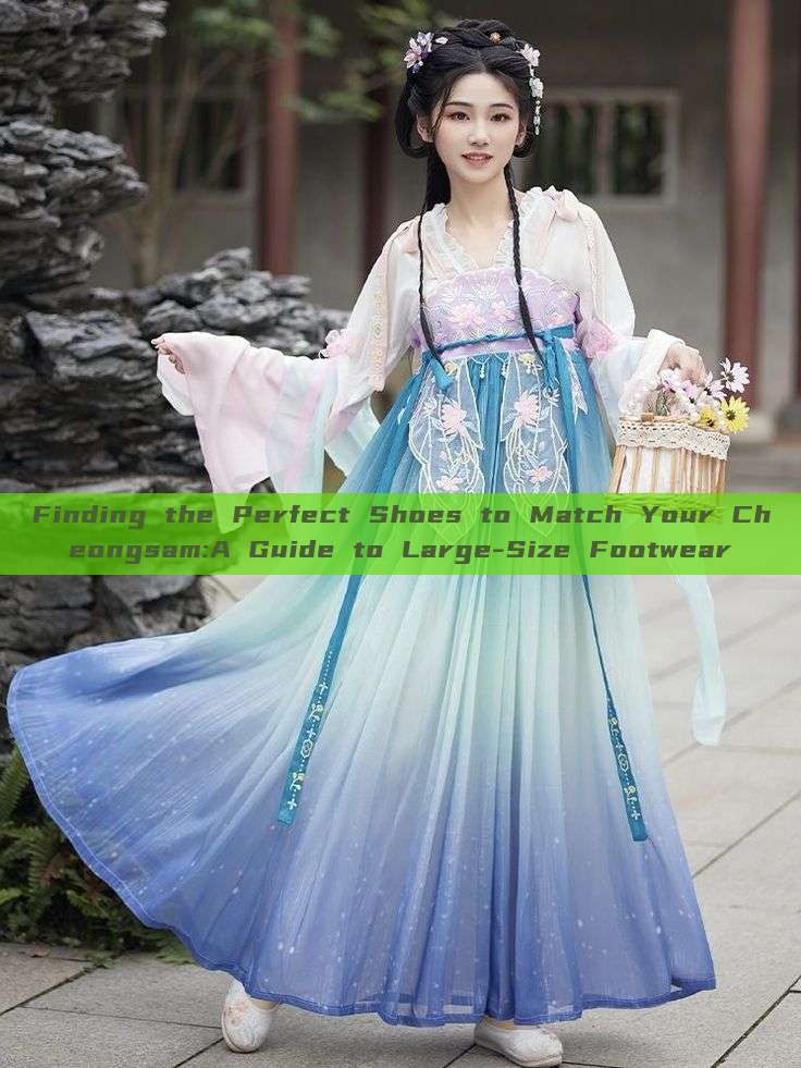 Finding the Perfect Shoes to Match Your Cheongsam:A Guide to Large-Size Footwear
