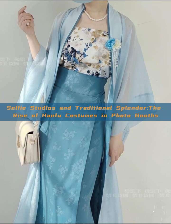 Selfie Studios and Traditional Splendor:The Rise of Hanfu Costumes in Photo Booths Selfie Studios and Traditional Splendor:The Rise of Hanfu Costumes in Photo Booths