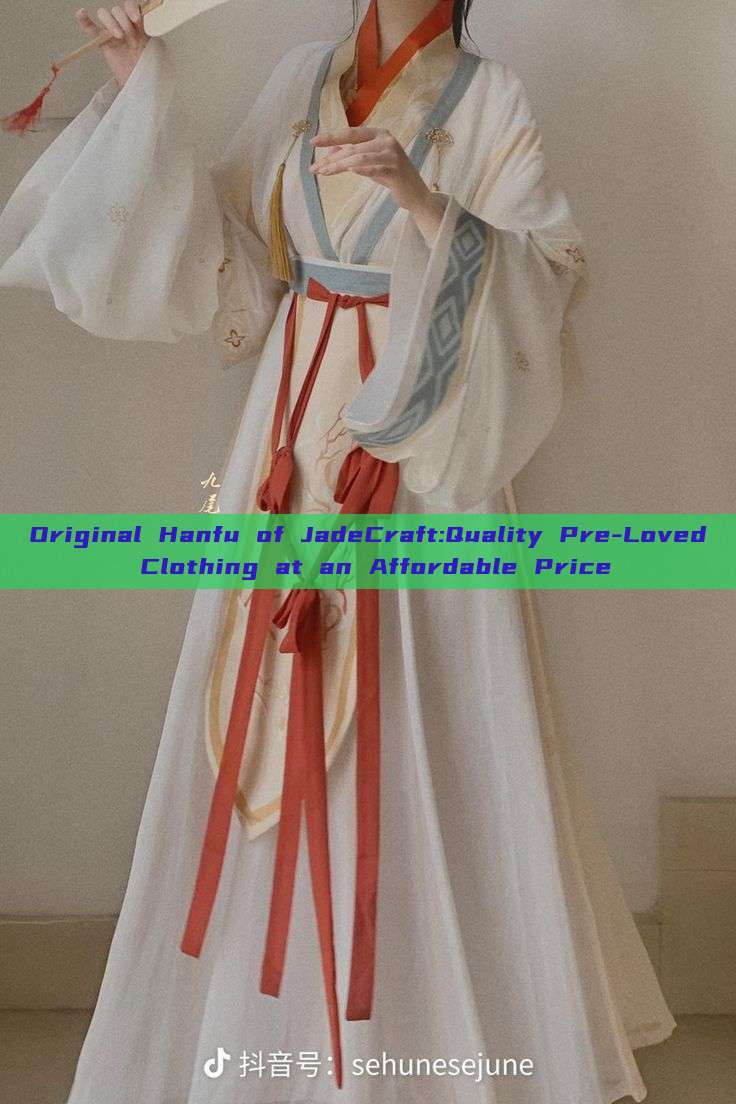 Original Hanfu of JadeCraft:Quality Pre-Loved Clothing at an Affordable Price Original Hanfu of JadeCraft:Quality Pre-Loved Clothing at an Affordable Price