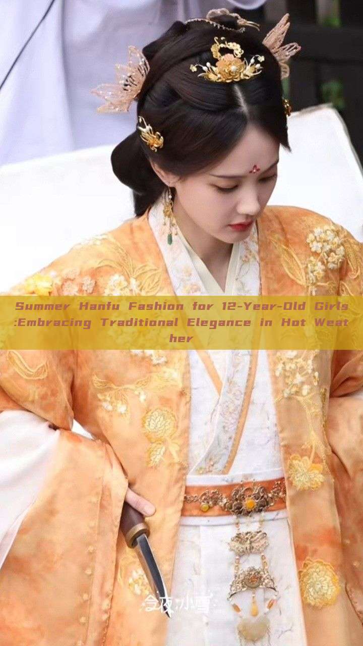 Summer Hanfu Fashion for 12-Year-Old Girls:Embracing Traditional Elegance in Hot Weather Summer Hanfu Fashion for 12-Year-Old Girls:Embracing Traditional Elegance in Hot Weather