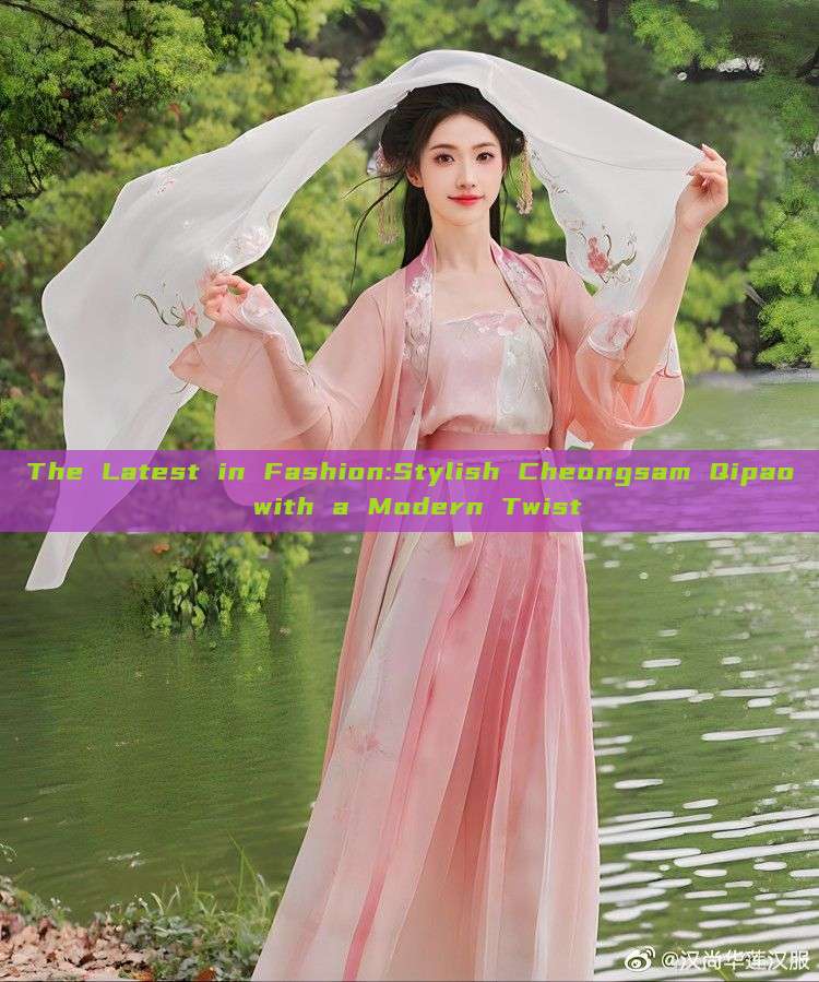 The Latest in Fashion:Stylish Cheongsam Qipao with a Modern Twist The Latest in Fashion:Stylish Cheongsam Qipao with a Modern Twist