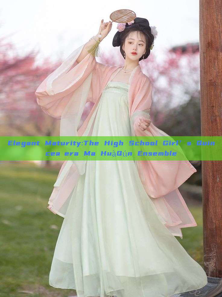 Elegant Maturity:The High School Girl’s Quinceañera Ma HuàQún Ensemble Elegant Maturity:The High School Girl’s Quinceañera Ma HuàQún Ensemble