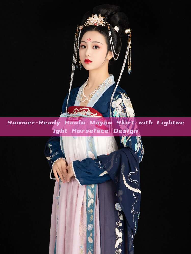 Summer-Ready Hanfu Mayan Skirt with Lightweight Horseface Design Summer-Ready Hanfu Mayan Skirt with Lightweight Horseface Design