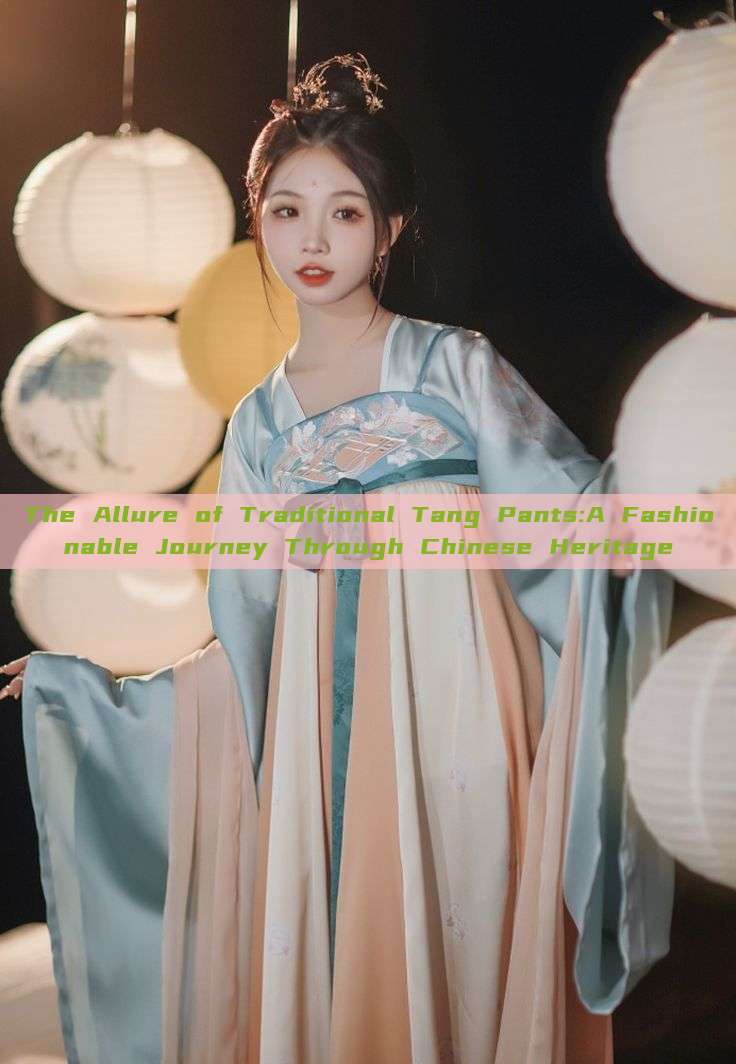 The Allure of Traditional Tang Pants:A Fashionable Journey Through Chinese Heritage The Allure of Traditional Tang Pants:A Fashionable Journey Through Chinese Heritage