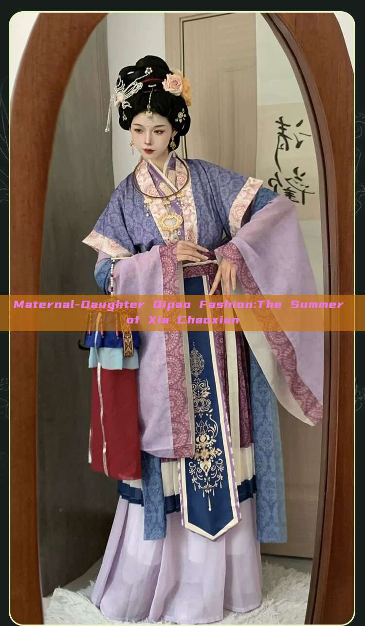 Maternal-Daughter Qipao Fashion:The Summer of Xia Chaoxian Maternal-Daughter Qipao Fashion:The Summer of Xia Chaoxian