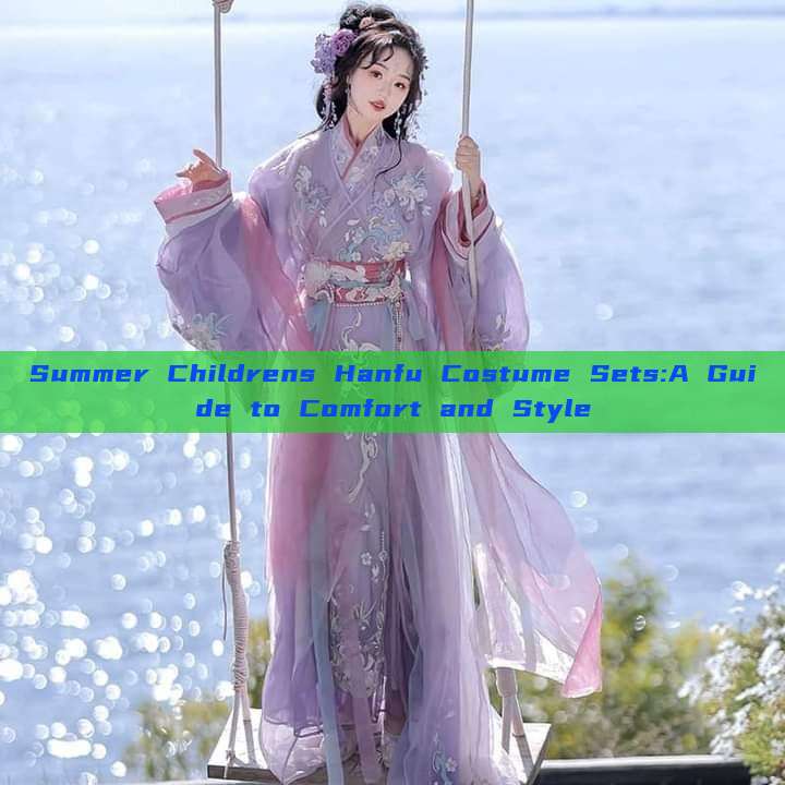 Summer Childrens Hanfu Costume Sets:A Guide to Comfort and Style Summer Childrens Hanfu Costume Sets:A Guide to Comfort and Style