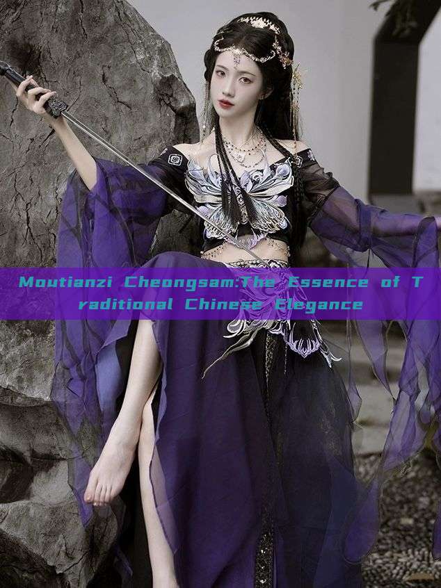 Moutianzi Cheongsam:The Essence of Traditional Chinese Elegance Moutianzi Cheongsam:The Essence of Traditional Chinese Elegance