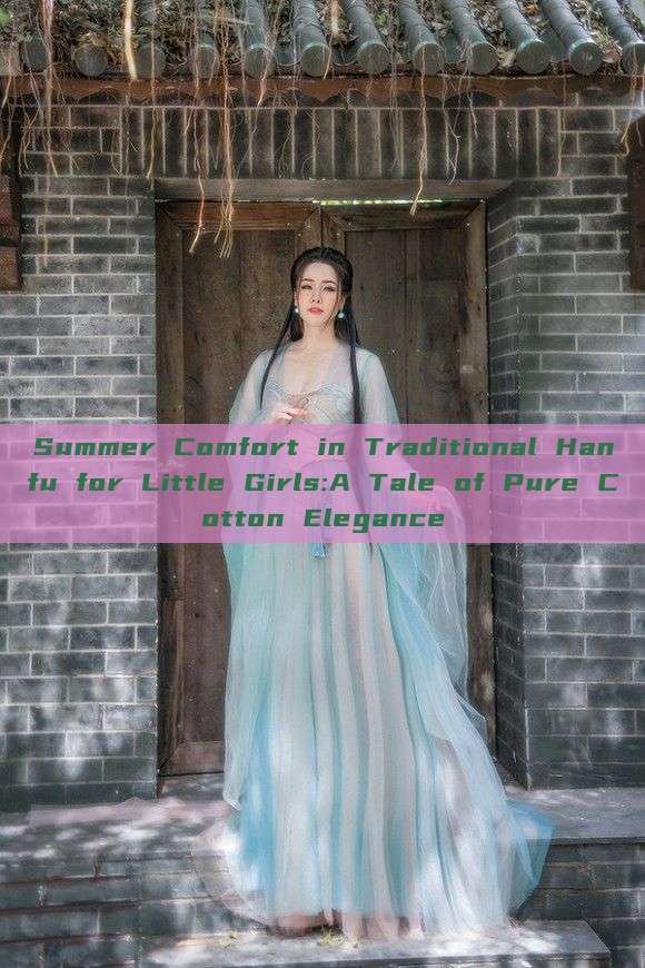 Summer Comfort in Traditional Hanfu for Little Girls:A Tale of Pure Cotton Elegance Summer Comfort in Traditional Hanfu for Little Girls:A Tale of Pure Cotton Elegance