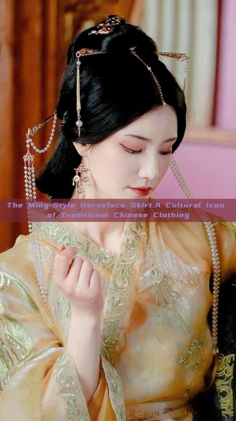 The Ming-Style Horseface Skirt:A Cultural Icon of Traditional Chinese Clothing The Ming-Style Horseface Skirt:A Cultural Icon of Traditional Chinese Clothing
