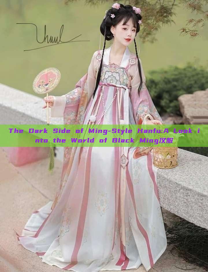 The Dark Side of Ming-Style Hanfu:A Look into the World of Black Ming汉服 The Dark Side of Ming-Style Hanfu:A Look into the World of Black Ming汉服
