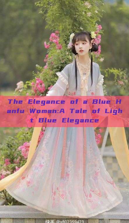 The Elegance of a Blue Hanfu Woman:A Tale of Light Blue Elegance The Elegance of a Blue Hanfu Woman:A Tale of Light Blue Elegance