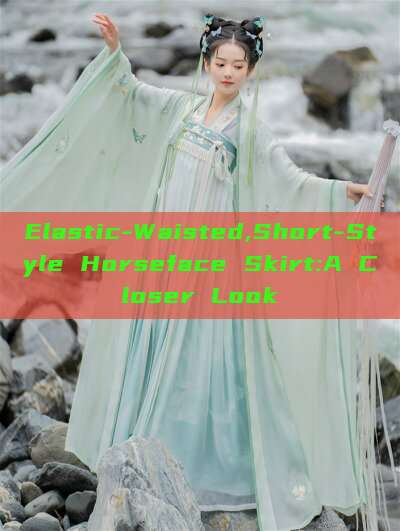 Elastic-Waisted,Short-Style Horseface Skirt:A Closer Look Elastic-Waisted,Short-Style Horseface Skirt:A Closer Look