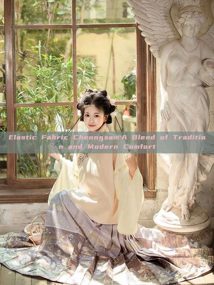 Elastic Fabric Cheongsam:A Blend of Tradition and Modern Comfort Elastic Fabric Cheongsam:A Blend of Tradition and Modern Comfort