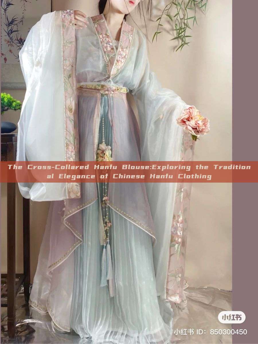 The Cross-Collared Hanfu Blouse:Exploring the Traditional Elegance of Chinese Hanfu Clothing The Cross-Collared Hanfu Blouse:Exploring the Traditional Elegance of Chinese Hanfu Clothing