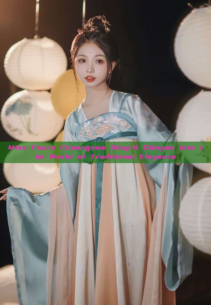 Miss Fours Cheongsam Shop:A Glimpse into the World of Traditional Elegance Miss Fours Cheongsam Shop:A Glimpse into the World of Traditional Elegance