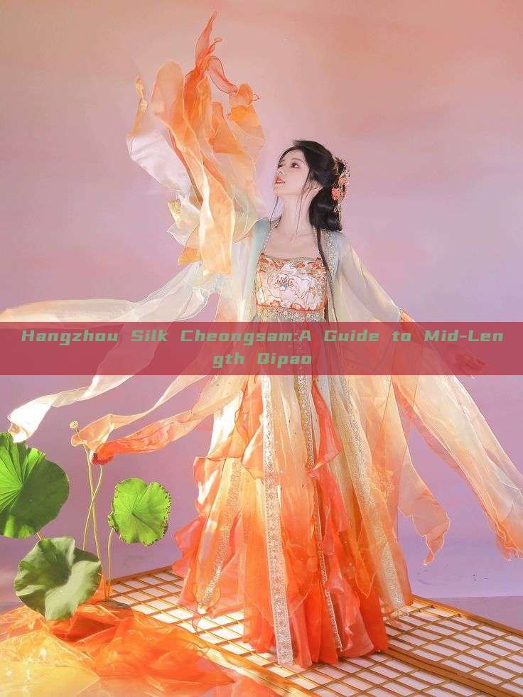 Hangzhou Silk Cheongsam:A Guide to Mid-Length Qipao Hangzhou Silk Cheongsam:A Guide to Mid-Length Qipao