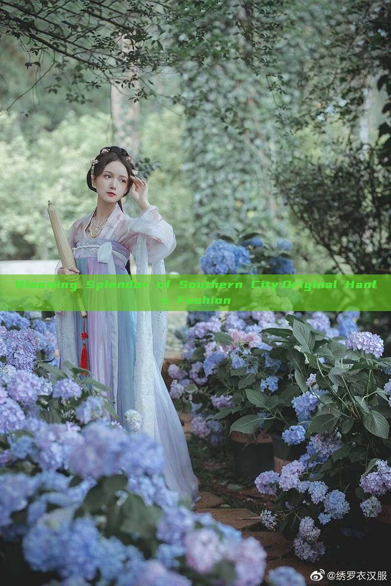 Blooming Splendor of Southern City:Original Hanfu Fashion Blooming Splendor of Southern City:Original Hanfu Fashion