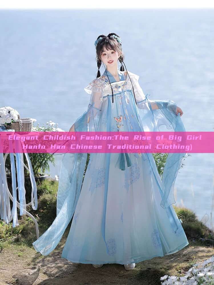 Elegant Childish Fashion:The Rise of Big Girl Hanfu Han Chinese Traditional Clothing)