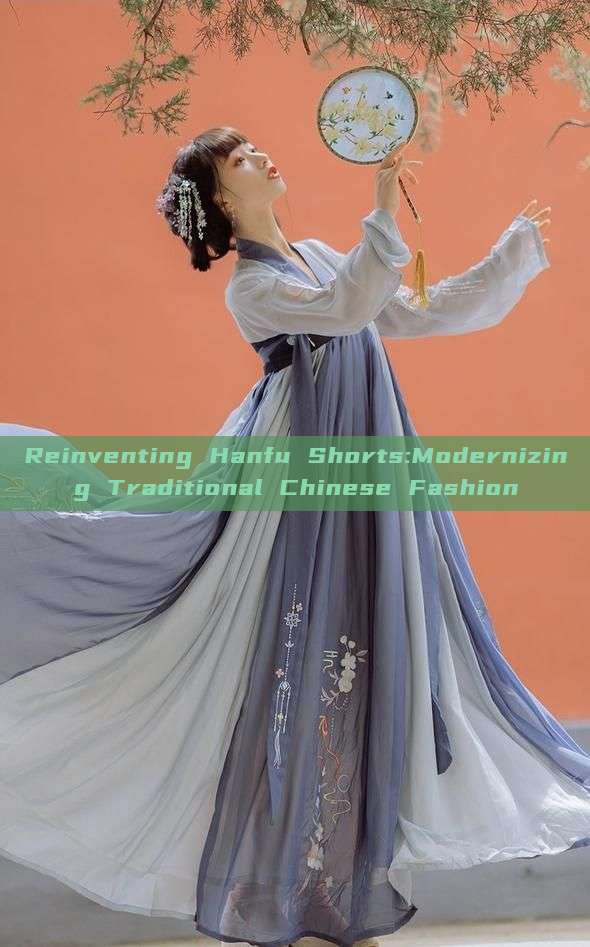 Reinventing Hanfu Shorts:Modernizing Traditional Chinese Fashion Reinventing Hanfu Shorts:Modernizing Traditional Chinese Fashion