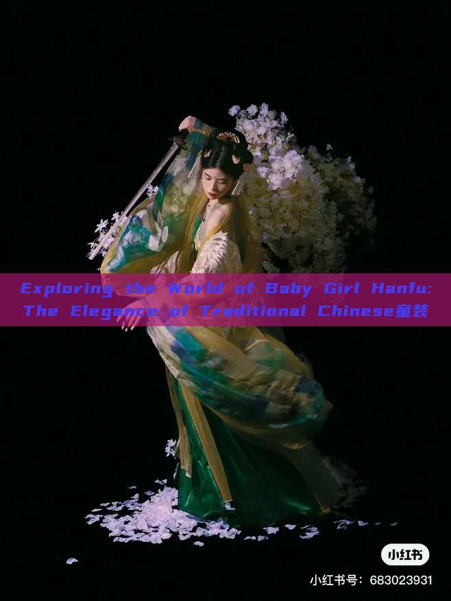 Exploring the World of Baby Girl Hanfu:The Elegance of Traditional Chinese童装 Exploring the World of Baby Girl Hanfu:The Elegance of Traditional Chinese童装