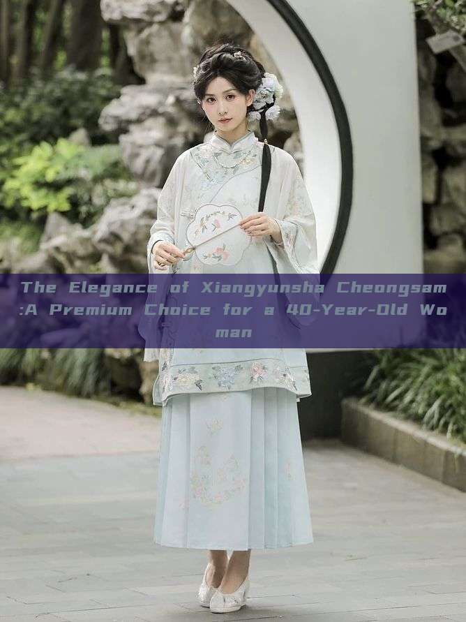 The Elegance of Xiangyunsha Cheongsam:A Premium Choice for a 40-Year-Old Woman The Elegance of Xiangyunsha Cheongsam:A Premium Choice for a 40-Year-Old Woman