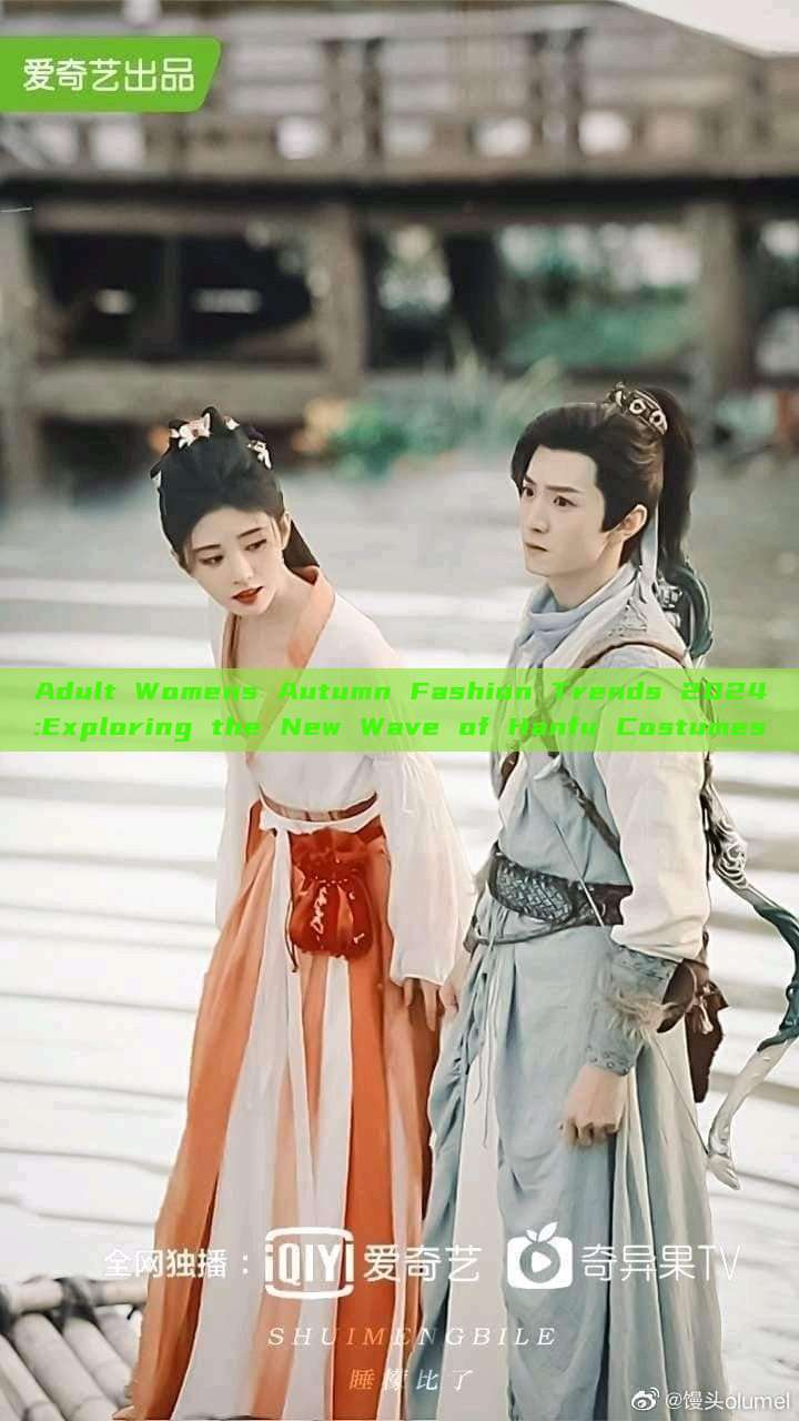 Adult Womens Autumn Fashion Trends 2024:Exploring the New Wave of Hanfu Costumes