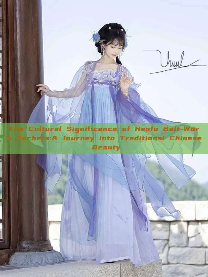 The Cultural Significance of Hanfu Belt-Worn Sachets:A Journey into Traditional Chinese Beauty The Cultural Significance of Hanfu Belt-Worn Sachets:A Journey into Traditional Chinese Beauty