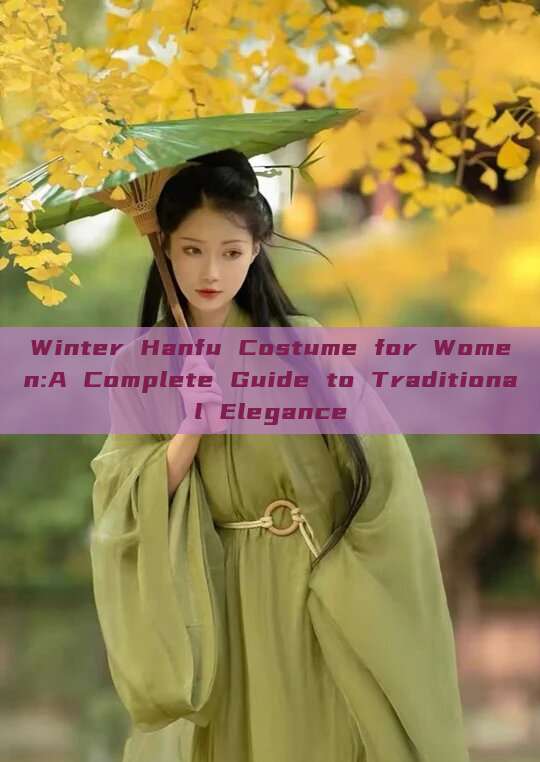 Winter Hanfu Costume for Women:A Complete Guide to Traditional Elegance Winter Hanfu Costume for Women:A Complete Guide to Traditional Elegance