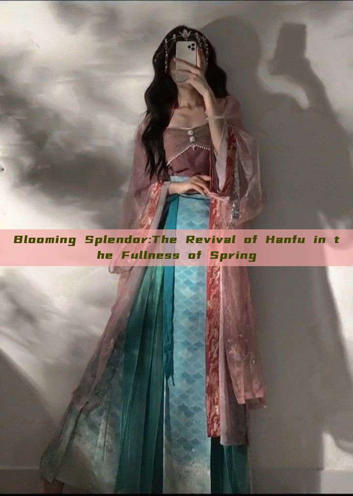 Blooming Splendor:The Revival of Hanfu in the Fullness of Spring Blooming Splendor:The Revival of Hanfu in the Fullness of Spring
