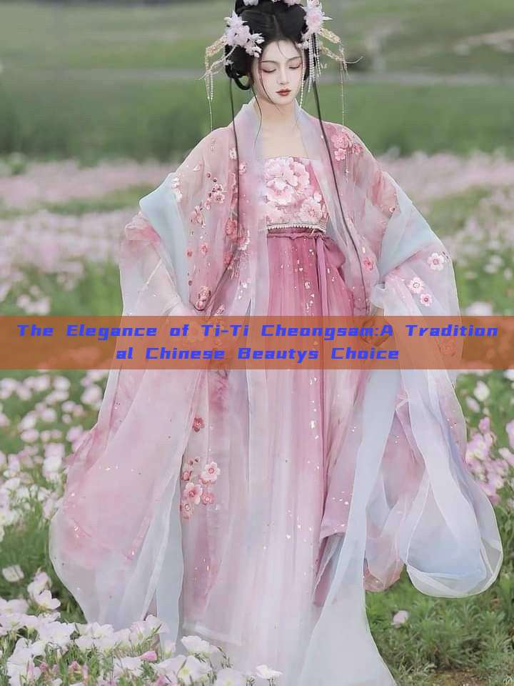 The Elegance of Ti-Ti Cheongsam:A Traditional Chinese Beautys Choice The Elegance of Ti-Ti Cheongsam:A Traditional Chinese Beautys Choice