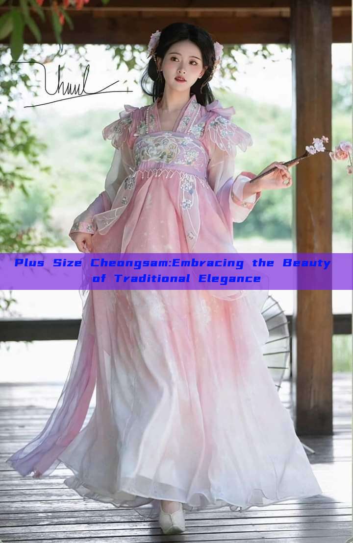 Plus Size Cheongsam:Embracing the Beauty of Traditional Elegance Plus Size Cheongsam:Embracing the Beauty of Traditional Elegance