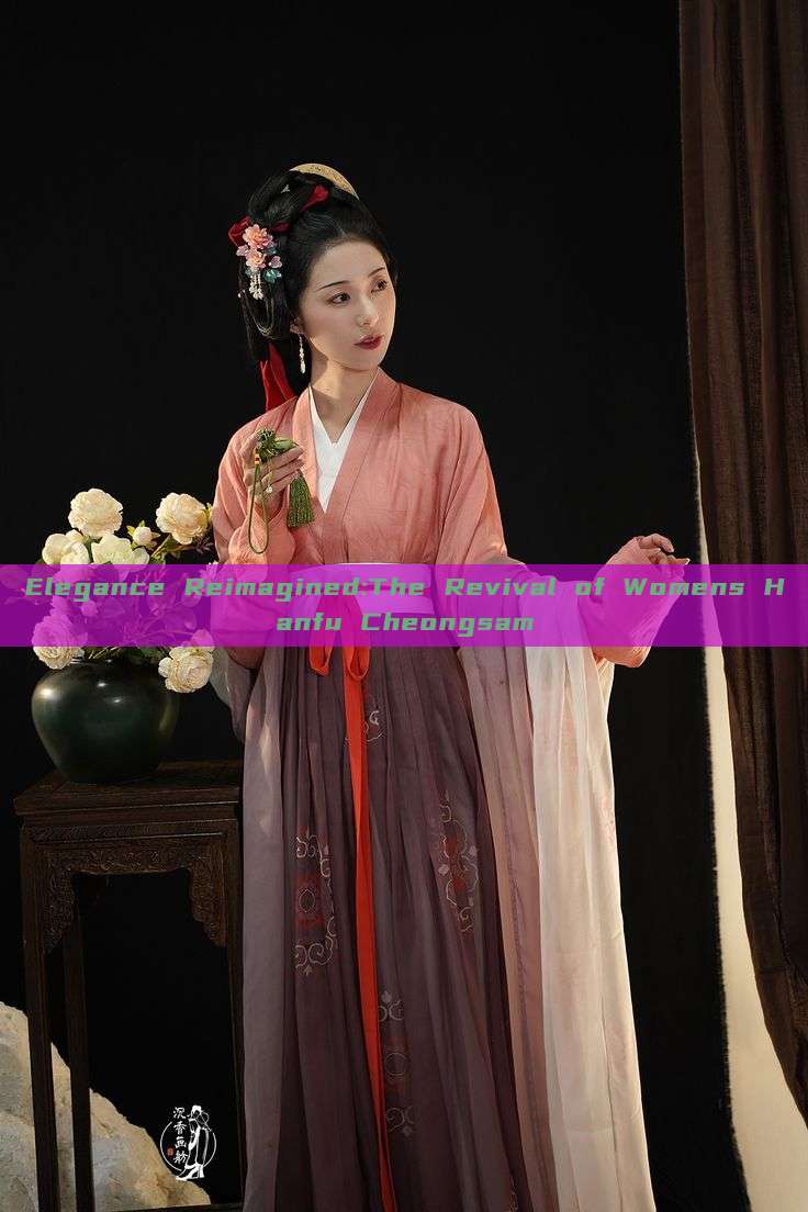 Elegance Reimagined:The Revival of Womens Hanfu Cheongsam Elegance Reimagined:The Revival of Womens Hanfu Cheongsam