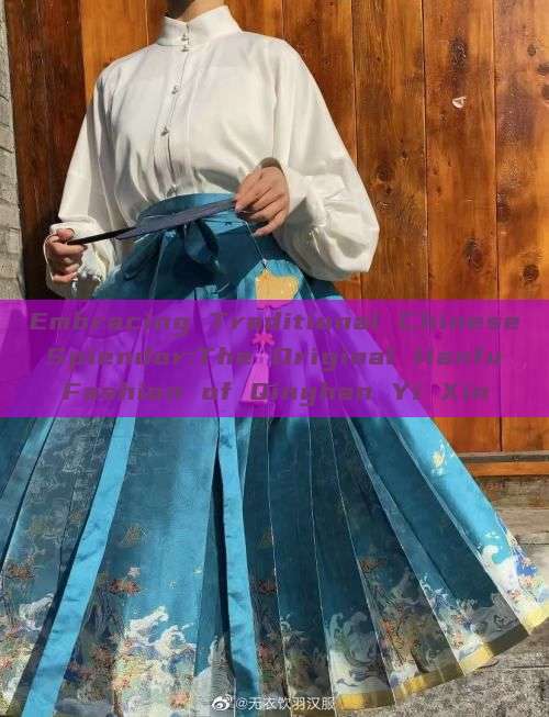 Embracing Traditional Chinese Splendor:The Original Hanfu Fashion of Qinghan Yi Xin Embracing Traditional Chinese Splendor:The Original Hanfu Fashion of Qinghan Yi Xin