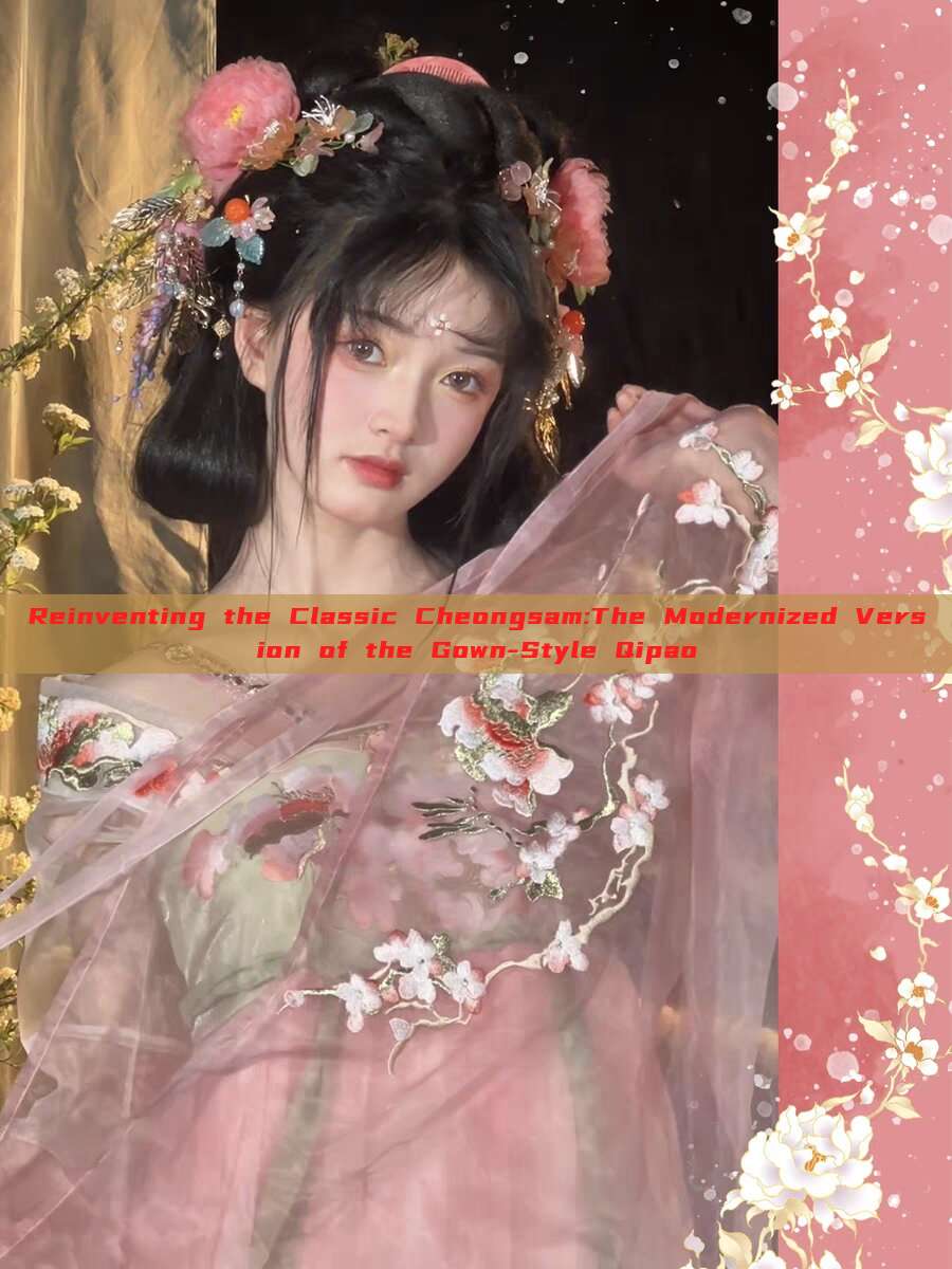 Reinventing the Classic Cheongsam:The Modernized Version of the Gown-Style Qipao Reinventing the Classic Cheongsam:The Modernized Version of the Gown-Style Qipao