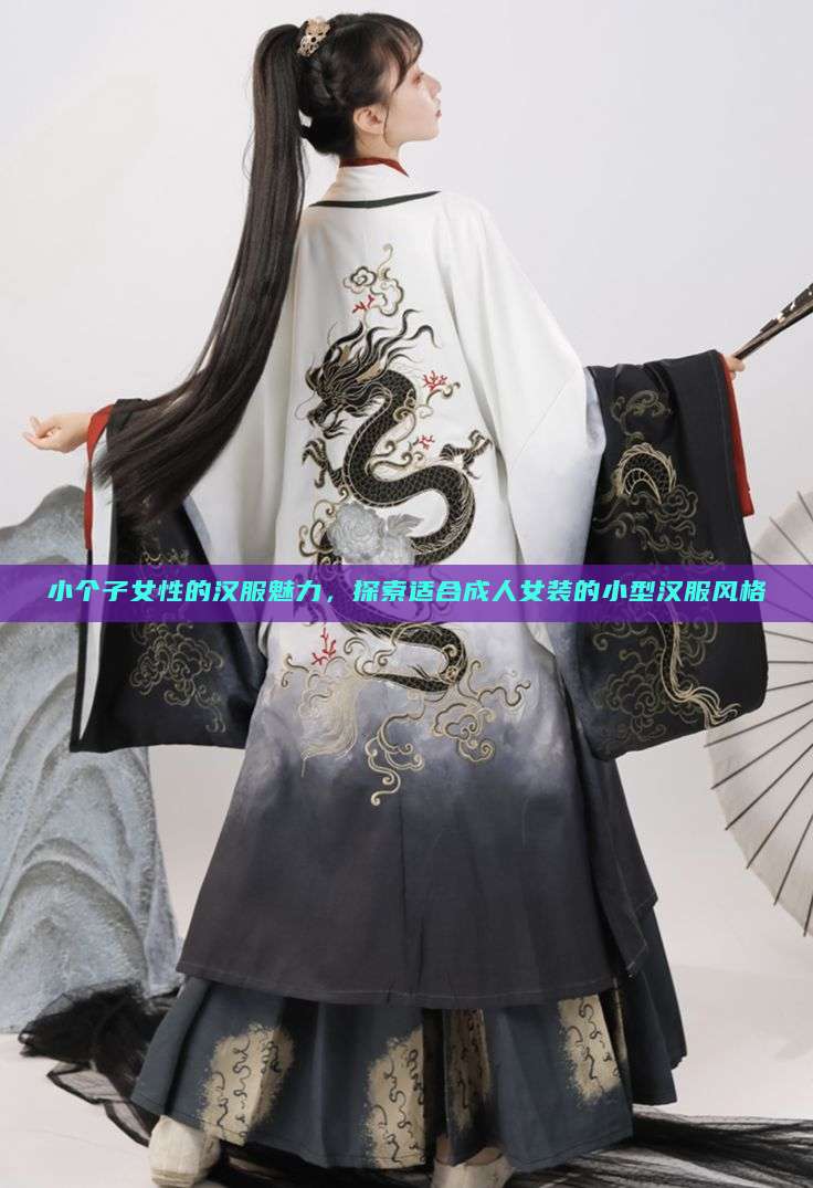 小个子女性的汉服魅力,探索适合成人女装的小型汉服风格 小个子女性的汉服魅力,探索适合成人女装的小型汉服风格