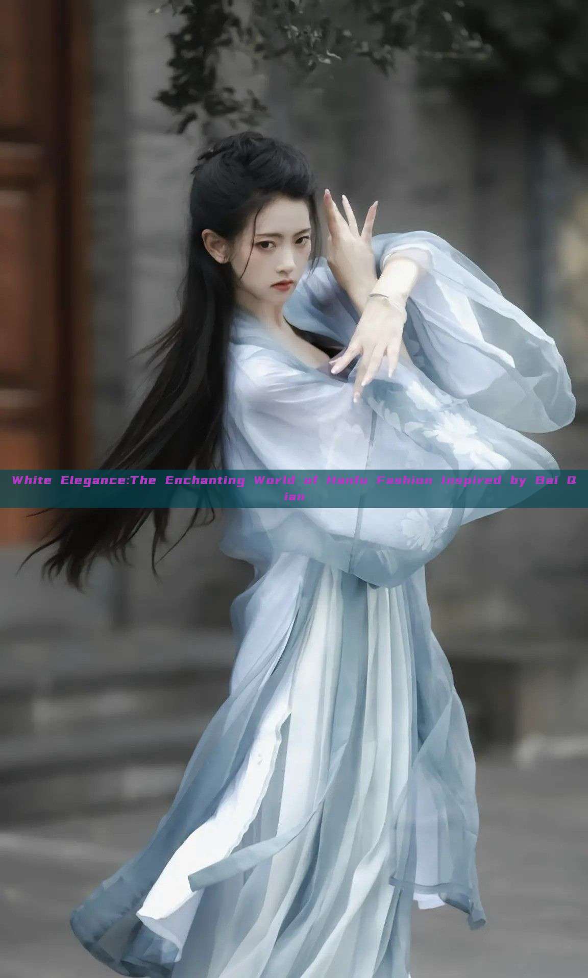 White Elegance:The Enchanting World of Hanfu Fashion Inspired by Bai Qian White Elegance:The Enchanting World of Hanfu Fashion Inspired by Bai Qian