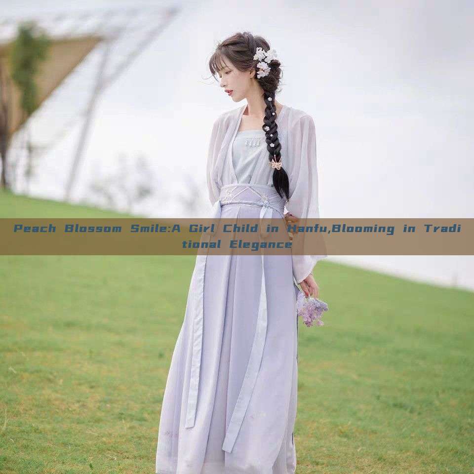 Peach Blossom Smile:A Girl Child in Hanfu,Blooming in Traditional Elegance