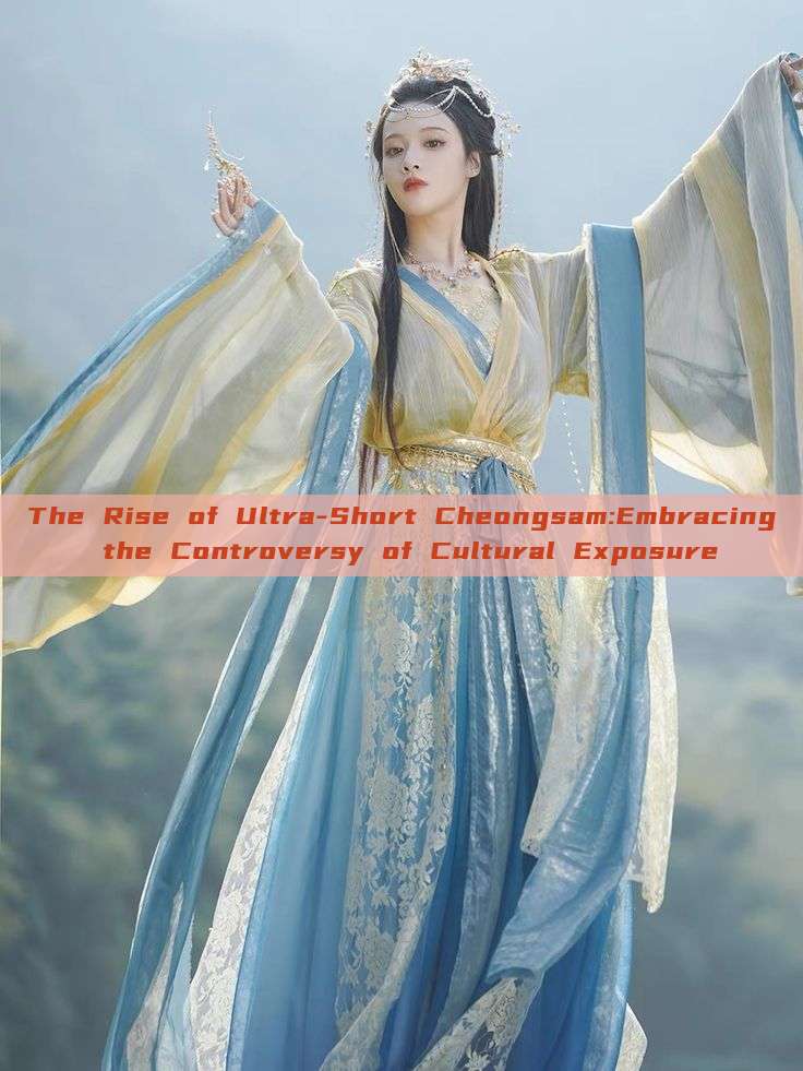 The Rise of Ultra-Short Cheongsam:Embracing the Controversy of Cultural Exposure The Rise of Ultra-Short Cheongsam:Embracing the Controversy of Cultural Exposure